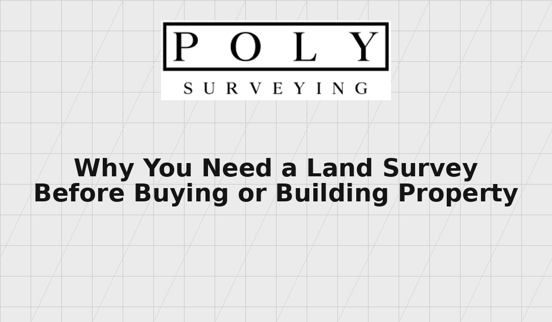 Featured image for Polysurveying blog showing company logo above title “Why You Need a Land Survey Before Buying or Building Property” on a grid-style background representing land surveying.